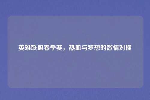 英雄联盟春季赛，热血与梦想的激情对撞