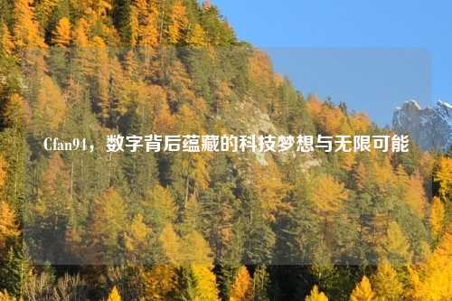 Cfan94，数字背后蕴藏的科技梦想与无限可能