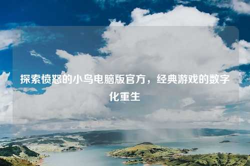 探索愤怒的小鸟电脑版官方，经典游戏的数字化重生