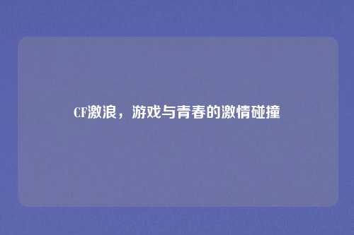 CF激浪，游戏与青春的激情碰撞