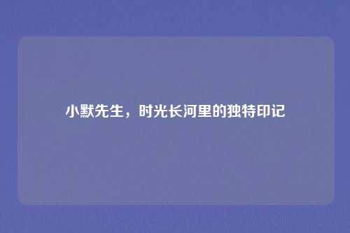 小默先生，时光长河里的独特印记