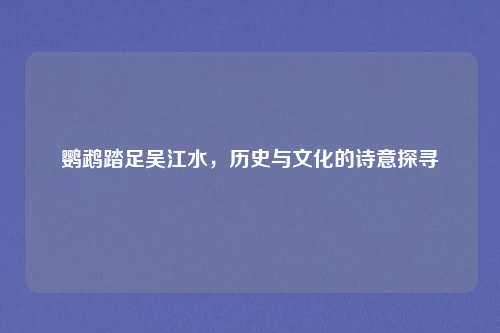 鹦鹉踏足吴江水，历史与文化的诗意探寻