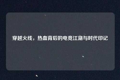 穿越火线，热血背后的电竞江湖与时代印记