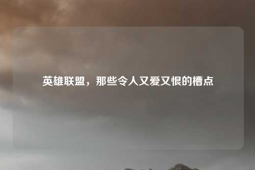 英雄联盟，那些令人又爱又恨的槽点