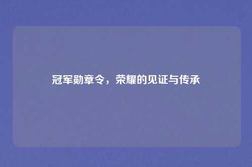 冠军勋章令，荣耀的见证与传承