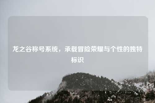 龙之谷称号系统，承载冒险荣耀与个性的独特标识