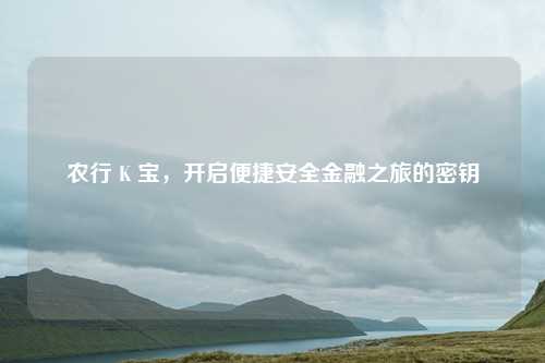 农行 K 宝，开启便捷安全金融之旅的密钥