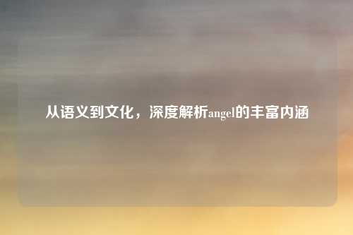 从语义到文化，深度解析angel的丰富内涵
