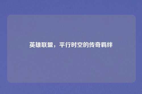英雄联盟，平行时空的传奇羁绊