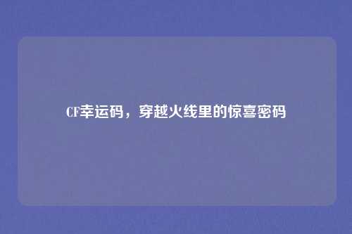 CF幸运码，穿越火线里的惊喜密码