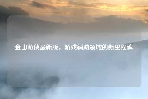 金山游侠最新版，游戏辅助领域的新里程碑