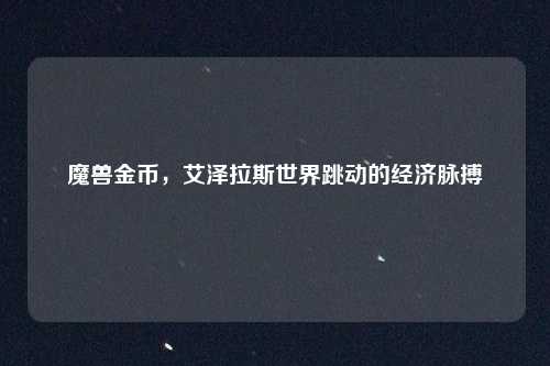 魔兽金币，艾泽拉斯世界跳动的经济脉搏