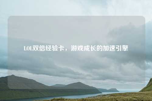 LOL双倍经验卡，游戏成长的加速引擎
