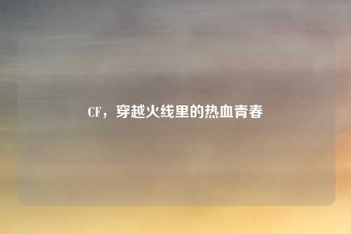 CF，穿越火线里的热血青春