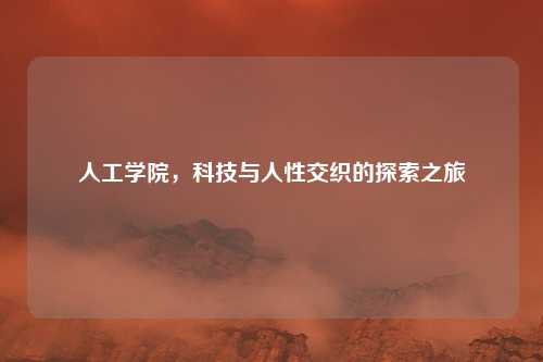 人工学院，科技与人性交织的探索之旅