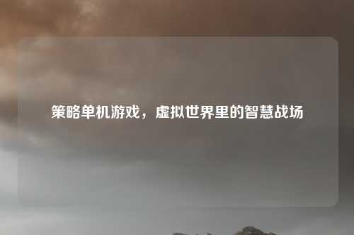 策略单机游戏，虚拟世界里的智慧战场