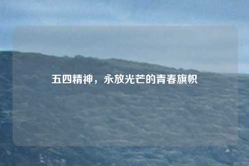 五四精神，永放光芒的青春旗帜