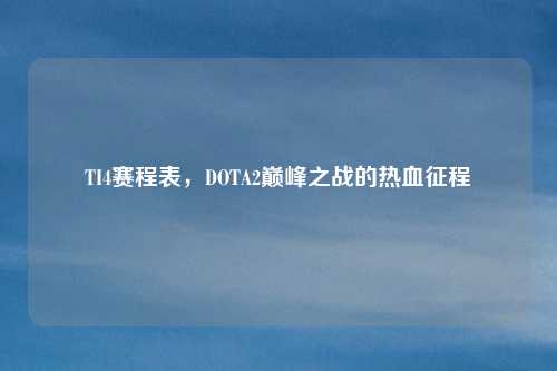 TI4赛程表，DOTA2巅峰之战的热血征程