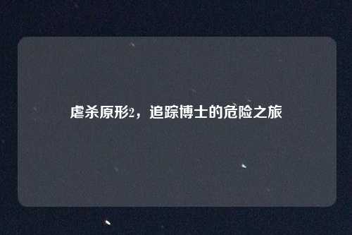 虐杀原形2，追踪博士的危险之旅