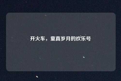 开火车，童真岁月的欢乐号
