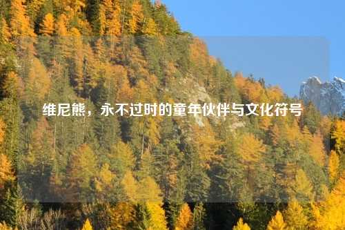 维尼熊，永不过时的童年伙伴与文化符号