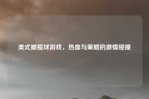 美式橄榄球游戏，热血与策略的激情碰撞
