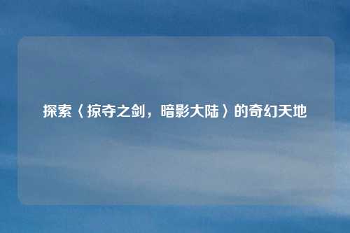 探索〈掠夺之剑，暗影大陆〉的奇幻天地