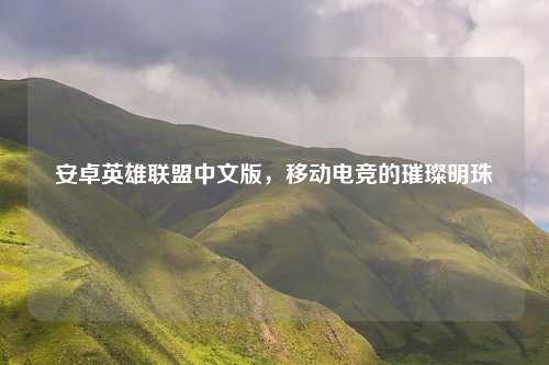 安卓英雄联盟中文版，移动电竞的璀璨明珠