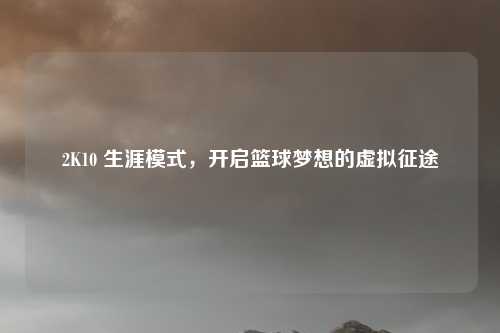 2K10 生涯模式，开启篮球梦想的虚拟征途