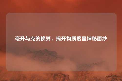 毫升与克的换算，揭开物质度量神秘面纱
