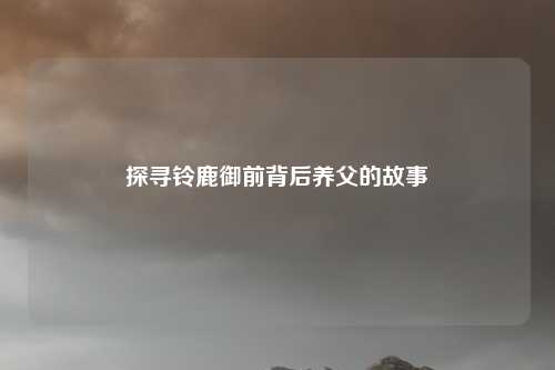 探寻铃鹿御前背后养父的故事