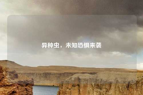 异种虫，未知恐惧来袭
