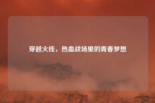 穿越火线，热血战场里的青春梦想
