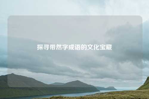 探寻带然字成语的文化宝藏