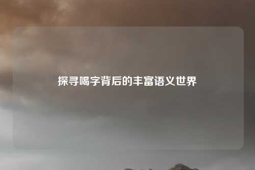 探寻喝字背后的丰富语义世界