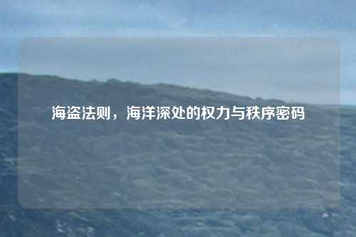 海盗法则，海洋深处的权力与秩序密码