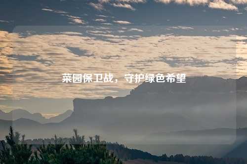 菜园保卫战，守护绿色希望