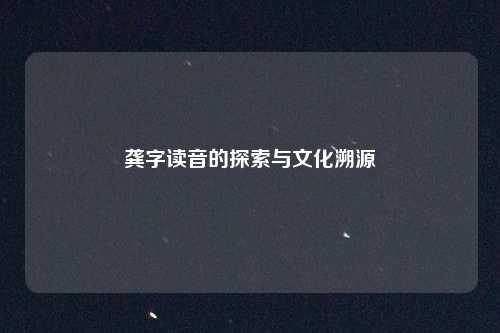 龚字读音的探索与文化溯源