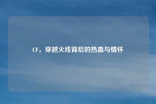 CF，穿越火线背后的热血与情怀