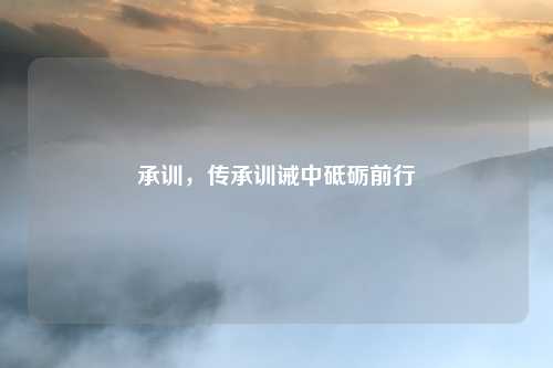 承训，传承训诫中砥砺前行