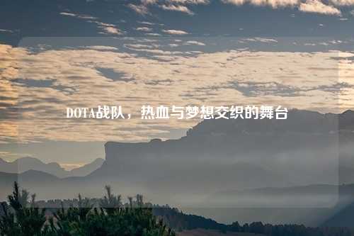 DOTA战队，热血与梦想交织的舞台