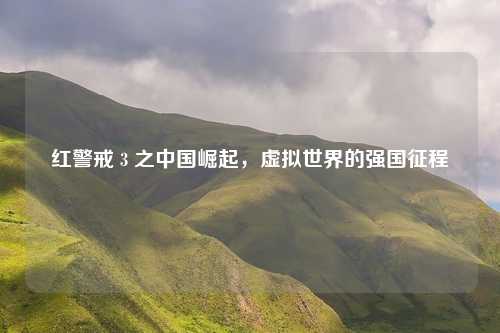 红警戒 3 之中国崛起，虚拟世界的强国征程