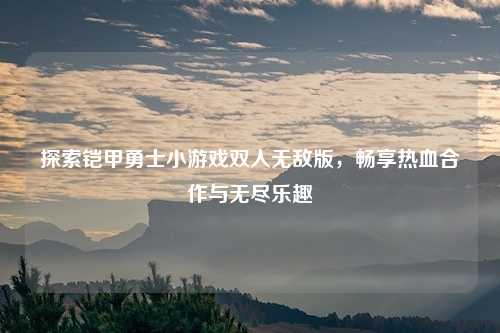 探索铠甲勇士小游戏双人无敌版，畅享热血合作与无尽乐趣