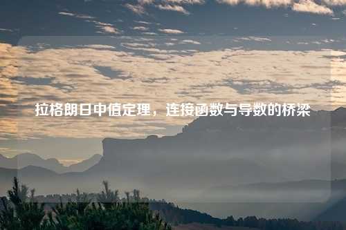 拉格朗日中值定理，连接函数与导数的桥梁