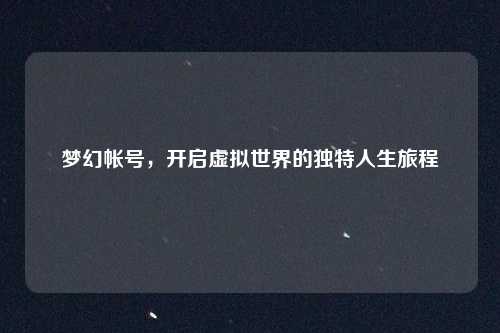 梦幻帐号，开启虚拟世界的独特人生旅程