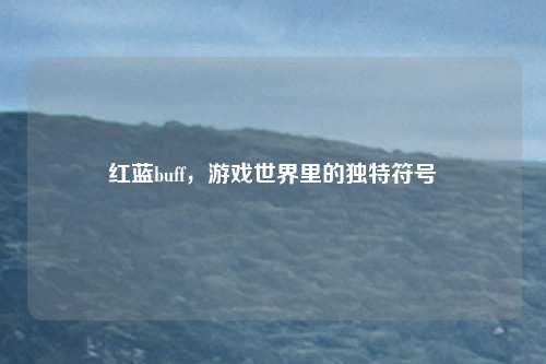 红蓝buff，游戏世界里的独特符号