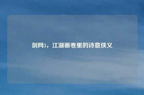 剑网3，江湖画卷里的诗意侠义