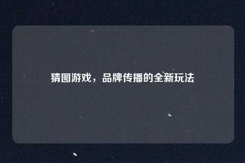 猜图游戏，品牌传播的全新玩法