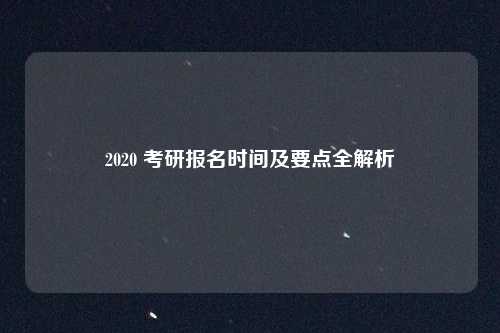 2020 考研报名时间及要点全解析