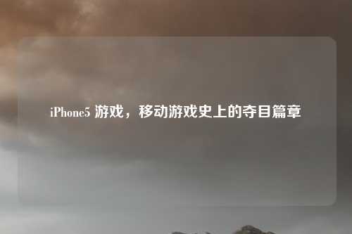 iPhone5 游戏，移动游戏史上的夺目篇章